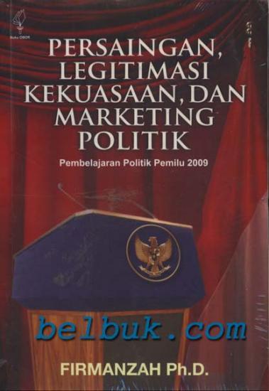 Cover PERSAINGAN, LEGITIMASI, DAN MARKETING POLITIK :  Pembelajaran Politik Pemilu 2009 / FIRMANZAH Ph.D.