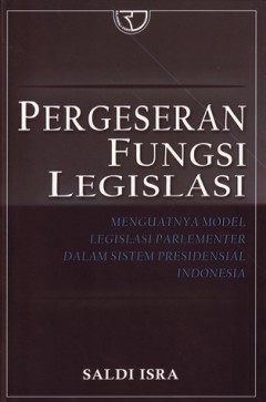 Cover PERGESERAN FUNGSI LEGISLASI :  MENGUATNYA MODEL LEGISLSI PARLEMENTER DALAM SISTEM PRESIDENSIAL / SALDI ISRA