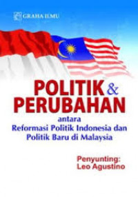 Cover POLITIK & PERUBAHAN :  Antara Reformasi Politik di Indonesia dan Politik Baru di Malaysia / LEO AGUSTINO
