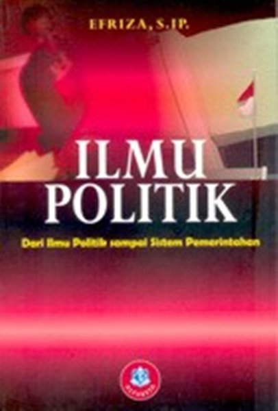 Cover ILMU POLITIK :  Dari Ilmu Politik sampai Sistem Pemerintahan / EFRIZA, S.IP.