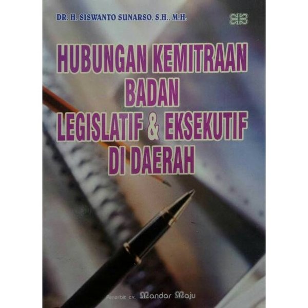 Cover HUBUNGAN KEMITRAAN BADAN LEGISLATIF & EKSEKUTIF DI DAERAH / Dr. H. SISWANTO SUNARSO, S.H., M.H.