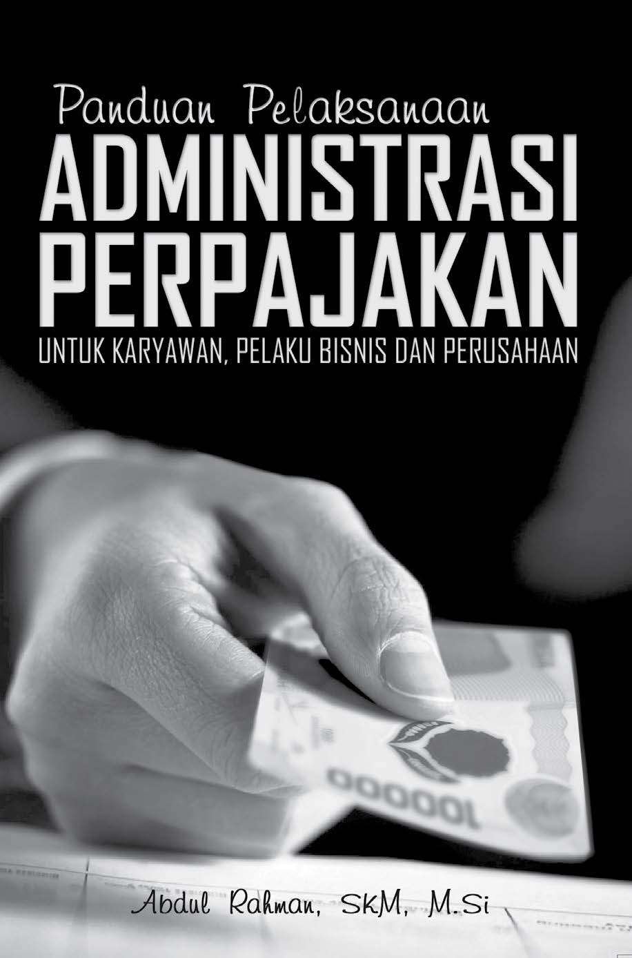 Cover PANDUAN PELAKSANAAN ADMINISTRASI PERPAJAKAN :  Untuk Karyawan, Pelaku Bisnis dan Perusahaan / ABDUL RAHMAN, SKM., M.Si.