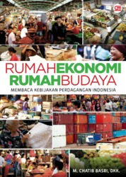 Cover RUMAH EKONOMI RUMAH BUDAYA :  Membaca Kebijakan Perdagangan Indonesia / M. CHATIB BASRI, DKK.