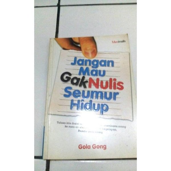 Cover JANGAN MAU GAK NULIS SEUMUR HIDUP :  Tulisan Kita Ibarat Setapak Yang Bisa Membawa Orang Ke Mata Air Atau Nyala Lilin Di Kegelapan / GOLA GONG