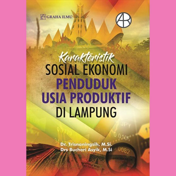 Cover KARAKTERISTIK SOSIAL EKONOMI PENDUDUK USIA PRODUKTIF DI LAMPUNG / DR. TRISNANINGSIH, M.SI.