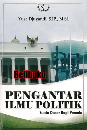 Cover PENGANTAR ILMU POLITIK :  Suatu Dasar Bagi Pemula / YUSA DJUYANDI, S.IP., M.Si.