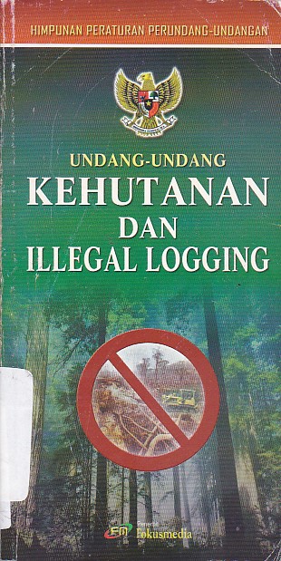 Cover UNDANG-UNDANG KEHUTANAN DAN ILLEGAL LOGGING / TIM FOKUSMEDIA