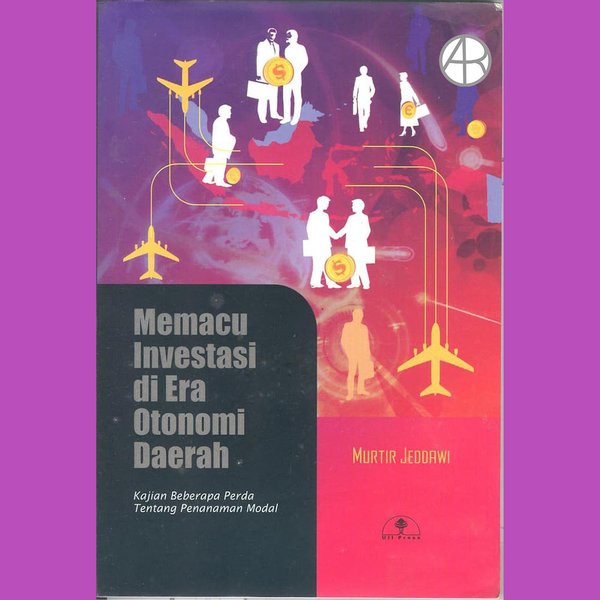 Cover MEMACU INVESTASI DI ERA OTONOMI DAERAH :  Kajian Beberapa Perda Tentang Penanaman Modal / MURTIR JEDDAWI