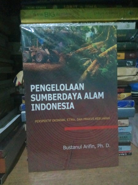 Cover PENGELOLAAN SUMBER DAYA ALAM INDONESIA :  PERSPEKTIF EKONOMI, ETIKA, DAN PRAKTIS KEBIJAKAN / BUSTANUL ARIFIN, Ph. D.