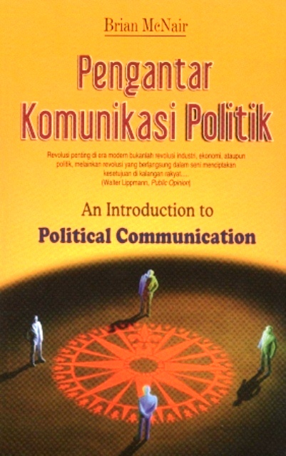 Cover PENGANTAR KOMUNIKASI POLITIK :  Revolusi penting di era modern bukanlah revolusi industri, ekonomi, ataupun politik, melaikan revolusi yang berlangsung dalam seni menciptakan kesetujuan di kalangan rakyat... / Brian McNair