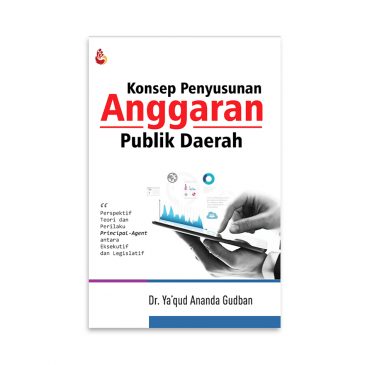 Cover KONSEP PENYUSUNAN ANGGARAN PUBLIK DAERAH :  Perspektif Teori dan Perilaku Principal-Agent antara Eksekutif dan Legislatif / Dr. YA'QUD ANANDA GUDBAN