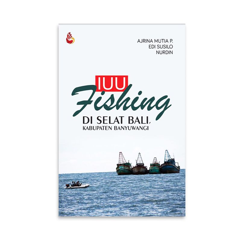 Cover IUU FISHING DI SELAT BALI, KABUPATEN BANYUWANGI / AJRINA MUTIA PRAHENDASTI