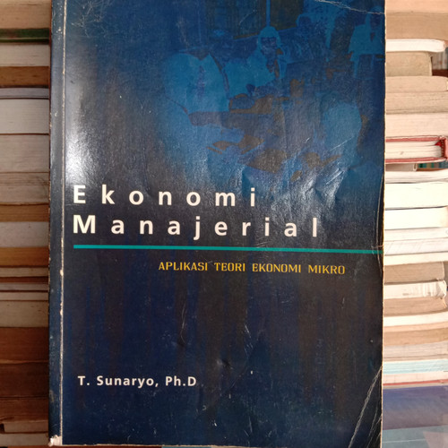 Cover EKONOMI MANAJERIAL :  APLIKASI TEORI EKONOMI MIKRO / SUNARYO, Ph.D