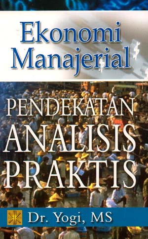Cover EKONOMI MANAJERIAL :  Pendekatan Analisis Praktis / Dr. YOGI, MS.