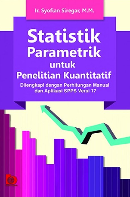 Cover STATISTIK PARAMETRIK UNTUK PENELITIAN KUANTITATIF :  Dilengkapi dengan Perhitungan Manual dan Aplikasi SPPS Versi 17 / ir. SYOFIAN SIREGAR, M.M