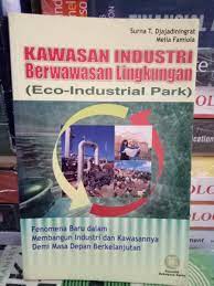 Cover KAWASAN INDUSTRI BERWAWASAN LINGKUNGAN  (ECO-INDUSTRIAL PARK) :  Fenomena Baru dalam Membangun  Industri dan Kawasannya Demi Masa Depan Berkelanjutan / SURNA T DJAJADININGRAT