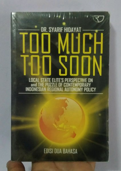 Cover TOO MUCH TOO SOON LOCAL STATE ELITE'S PERSPECTIVE ON SND THE PUZZIE OF CONTEMPORARY INDONESIA REGIONAL AUTOMY POLICY / DR. SYARIF HIDAYAT