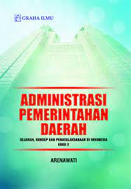 Cover ADMINISTRASI PEMERINTAHAN DAERAH :  Sejarah, konsep dan penatalaksanaan di indonesia Edisi 2 / ARENAWATI