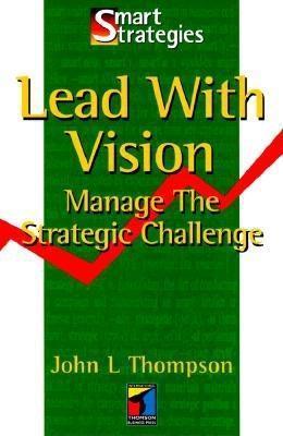 Cover LEAD WITH VISION MANAGE THE STRATEGIC CHALLENGE. / JOHN L. THOMPSON