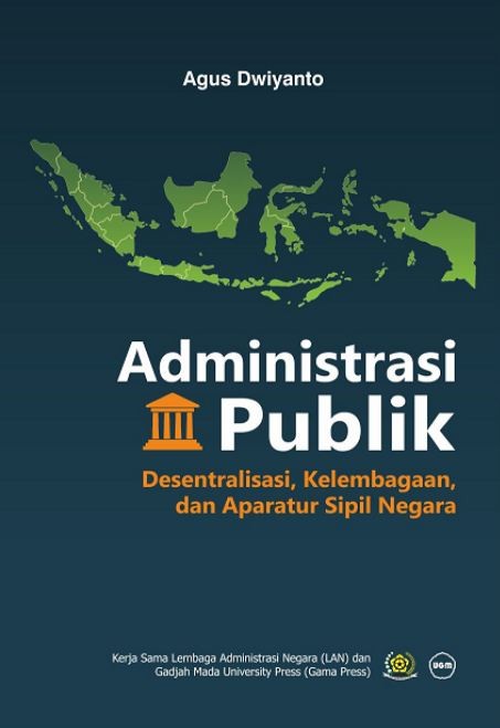 Cover ADMINISTRASI PUBLIK :  Desentralisasi, Kelembagaan, dan Aparatur Sipil  Negara / AGUS DWIYANTO