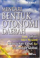Cover MENCARI BENTUK OTONOMI DAERAH :  Suatu Solusi dalam Menjawab Kebutuhan Lokal dan Tantangan Global / Dr. J. KALOH