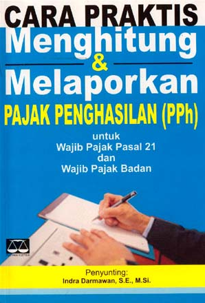 Cover CARA PRAKTIS MENGHITUNG & MELAPORKAN PAJAK PENGHASILAN (PPh) :  Untuk Wajib Pajak Pasal 21 dan Wajib Pajak Badan / INDRA DARMAWAN, S.E., M.Si.