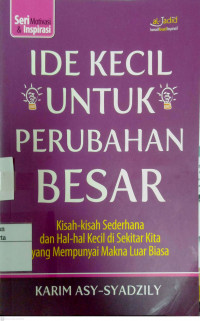 Cover IDE KECIL UNTUK PERUBAHAN BESAR :  Kisah-Kisah Sederhana Dan Hal-Hal Kecil Di Sekitar Kita Yang Mempunyai Makna Luar Biasa / KARIM ASY-SYADZILY