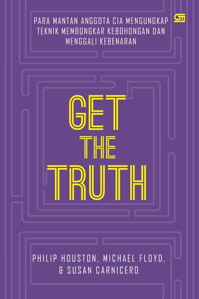 Cover GET THE TRUTH :  Para Mantan Anggota CIA Mengungkap Teknik Membongkar Kebohongan dan Menggali Kebenaran / PHILIP HOUSTON