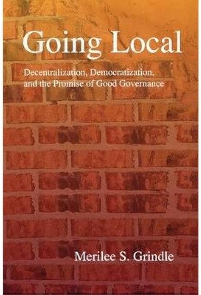 Cover GOING LOCAL DECENTRALIZATION, DEMOCRATIZATION, AND THE PROMISE OF GOOD GOVERNANCE / MERILES S. GRINDLE