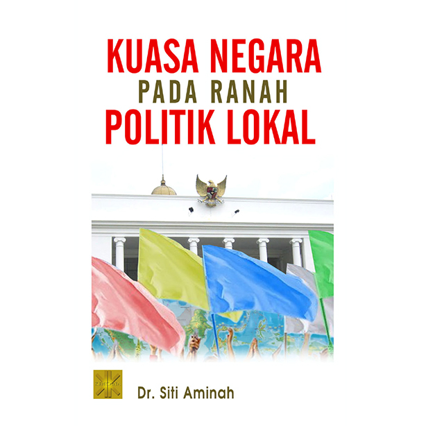 Cover KUASA NEGARA PADA RANAH POLITIK LOKAL / Dr. SITI AMINAH
