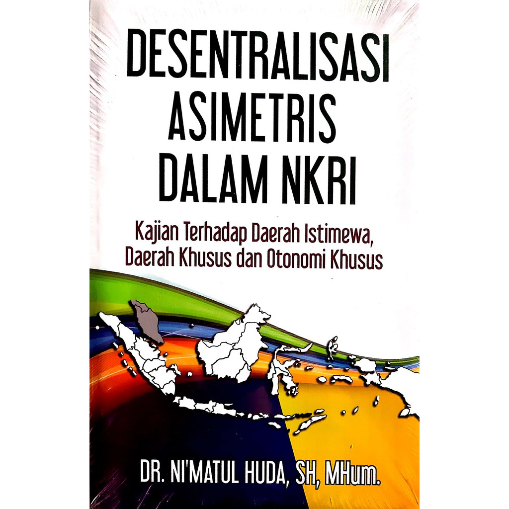 Cover DESENTRALISASI ASIMETRIS DALAM NKRI :  Kajian Terhadap Daerah Istimewa, Daerah Khusus dan Otonomi Khusus / Dr. NI'MATUL HUDA, S.H., M.Hum.