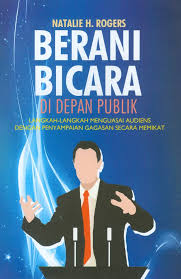 Cover BERANI BICARA DI DEPAN PUBLIK :  Langkah-Langkah Menguasai Audiens Dengan Penyampaian Gagasan Secara Memikat / NATALIE H. ROGERS