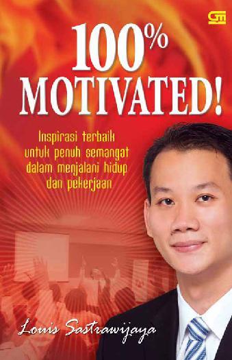 Cover 100 % MOTIVATED :  Inspirasi Terbaik untuk penuh semangat dalam menjalani hidup dan pekerjaan / LOUIS SASTRAWIJAYA