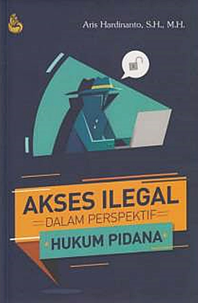 Cover AKSES ILEGAL :  DALAM PERSPEKTIF HUKUM PIDANA / ARIS HARDINANTO