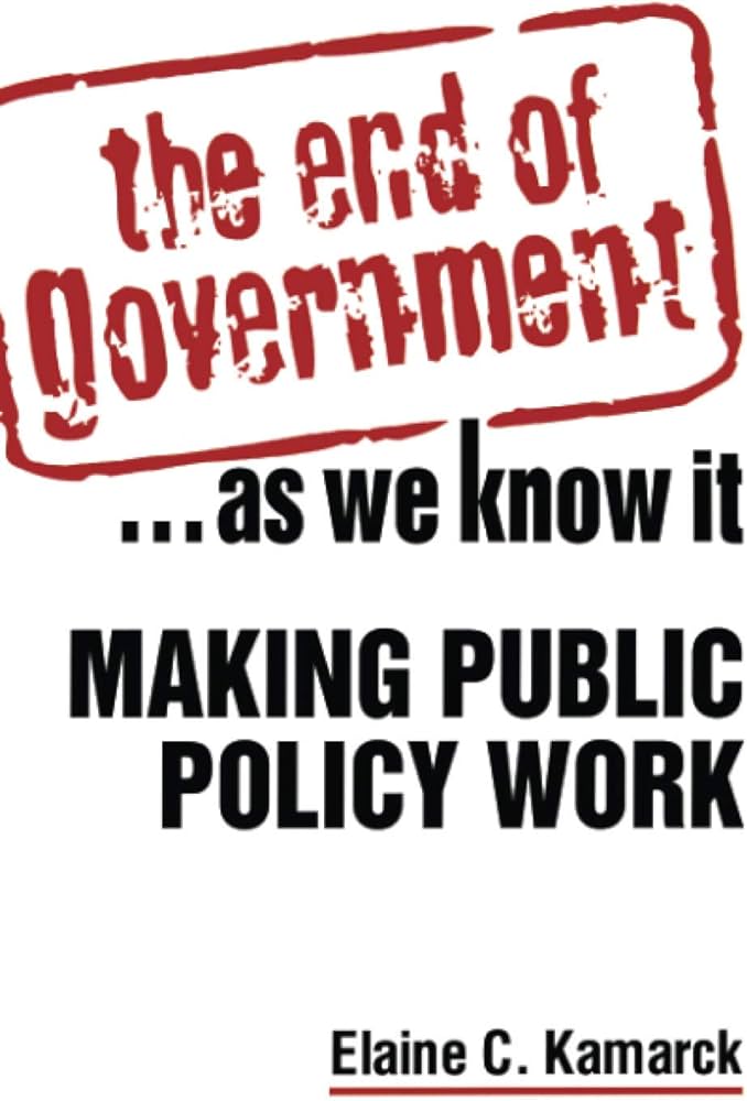 Cover THE END OF GOVERNMENT AS WE KNOW IT MAKING PUBLIC POLICY WORK / ELAINE C. KAMARCK