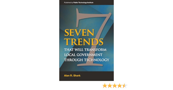 Cover SEVEN TRENDS THAT WILL TRANSFORM LOCAL GOVERNMENT THROUGH TECHNOLOGY / ALAN R SHARK