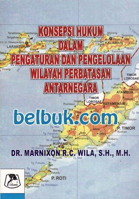 Cover KONSEPSI HUKUM DALAM PENGATURAN DAN PENGELOLAAN WILAYAH PERBATASAN ANTARNEGARA :  Kasus: Wilayah Enklave Negara Timor Leste di Dalam Wilayah Negara Indonesia / DR. MARNIXON R.G. WILA, S.H., M.H.