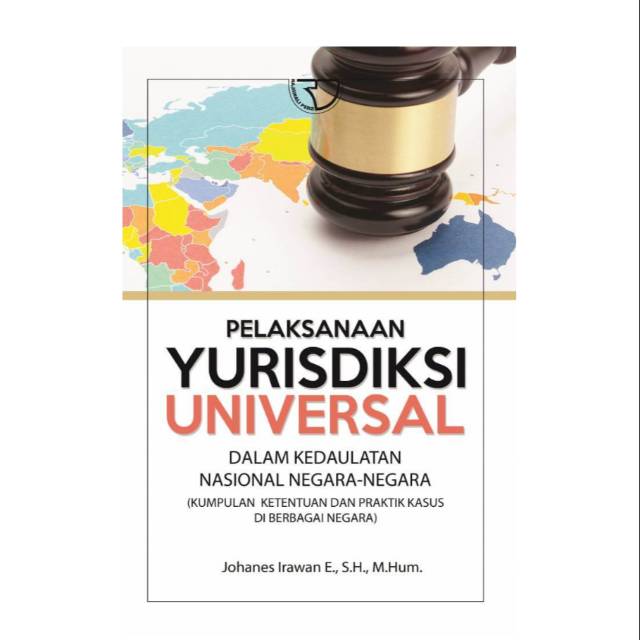 Cover PELAKSANAAN YURISDIKSI UNIVERSAL :  Dalam Kedaulatan Nasional Negara -Negara / JOHANES IRAWAN E., S.H., M.Hum.