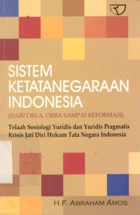 Cover SISTEM KETATANEGARAAN INDONESIA (DARI ORLA, ORBA SAMPAI REFORMASI) :  Telaah Sosiologi Yuridis dan Yuridis Pragmatis Krisis Jati Diri Hukum Tata Negara Indonesia / H.F. Abraham Amos