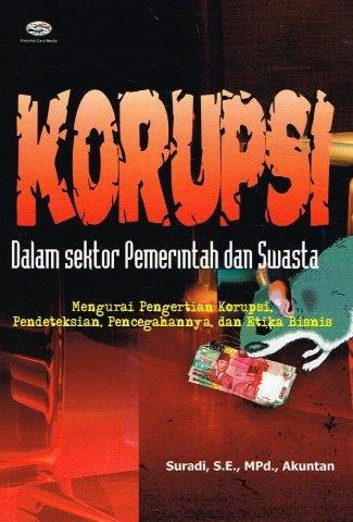 Cover KORUPSI DALAM SEKTOR PEMERINTAHAN DAN SWASTA :  MENGURAI PENGERTIAN KORUPSI, PENDETEKSIAN, PENCEGAHANNYA, DAN ETIKA BISNIS / SURADI, S.E., MPD., AKUNTAN
