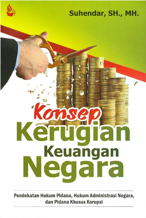 Cover KONSEP KERUGIAN KEUANGAN NEGARA :  PENDEKATAN HUKUM PIDANA, HUKUM ADMINISTRASI NEGARA, DAN PIDANA KHUSUS KORUPSI / SUHENDAR, SH., MH.