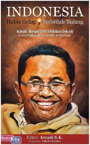 Cover INDONESIA HABIS GELAP TERBITLAH TERANG :  Kisah Inspiratif Dahlan Iskan Gaya Wartawan Mengelola Kelistrikan / ISHADI S.K. (EDITOR)