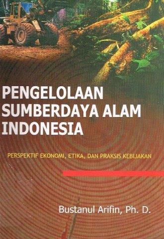 Cover PENGELOLAAN SUMBERDAYA ALAM INDONESIA :  PERSPEKTIF EKONOMI, ETIKA, DAN PRAKSIS KEBIJAKAN / BUSTANUL ARIFIN, Ph.D