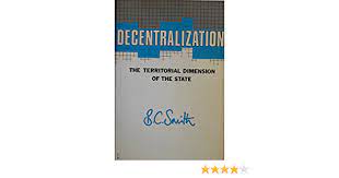 Cover DECENTRALIZATION THE TERRITORIAL DIMENSION OF THE STATE / BRIAN C.SMITH