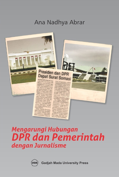 Cover MENGARUNGI HUBUNGAN DPR DAN PEMERINTA DENGAN JURNALISME / ANA NADHYA ABRAR